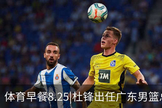 体育早餐8.25|杜锋出任广东男篮总教练 曝库里即将2年1.4亿续约